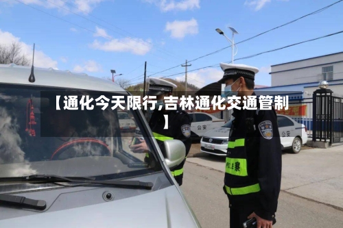 【通化今天限行,吉林通化交通管制】-第3张图片