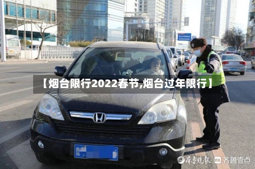 【烟台限行2022春节,烟台过年限行】-第3张图片