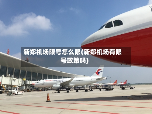 新郑机场限号怎么限(新郑机场有限号政策吗)-第3张图片