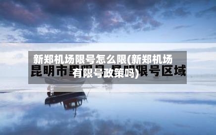 新郑机场限号怎么限(新郑机场有限号政策吗)