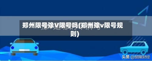 郑州限号豫V限号吗(郑州豫v限号规则)