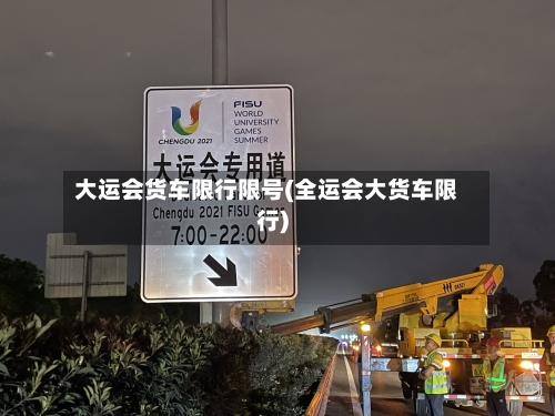 大运会货车限行限号(全运会大货车限行)