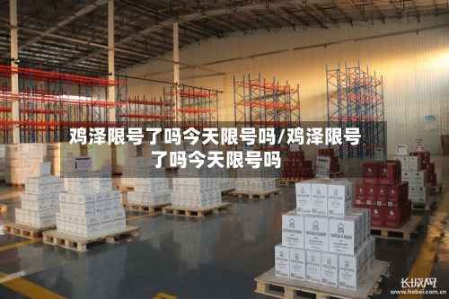 鸡泽限号了吗今天限号吗/鸡泽限号了吗今天限号吗