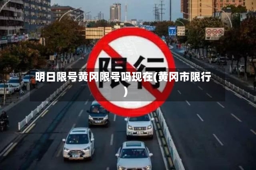 明日限号黄冈限号吗现在(黄冈市限行)