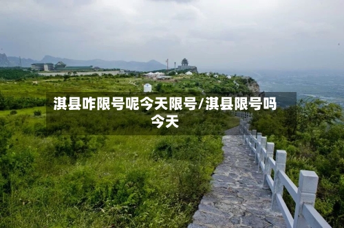 淇县咋限号呢今天限号/淇县限号吗今天