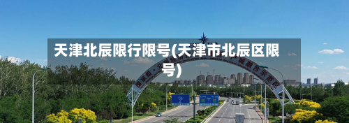 天津北辰限行限号(天津市北辰区限号)