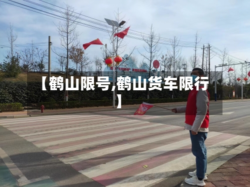 【鹤山限号,鹤山货车限行】-第2张图片