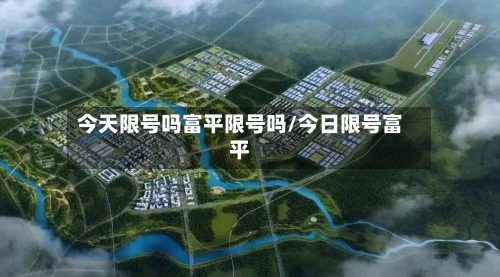 今天限号吗富平限号吗/今日限号富平