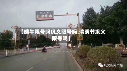 【端午限号吗巩义限号吗,清明节巩义限号吗】