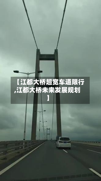【江都大桥超宽车道限行,江都大桥未来发展规划】-第3张图片