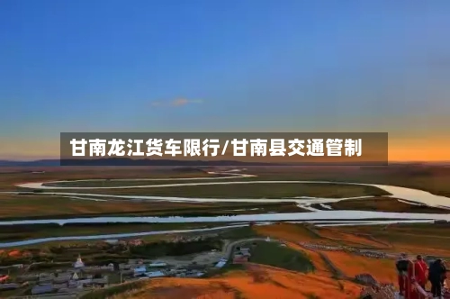 甘南龙江货车限行/甘南县交通管制