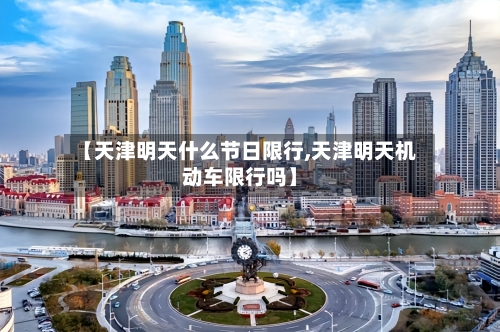 【天津明天什么节日限行,天津明天机动车限行吗】-第3张图片