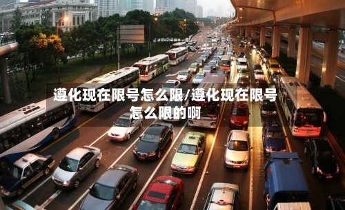 遵化现在限号怎么限/遵化现在限号怎么限的啊-第3张图片