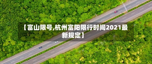 【富山限号,杭州富阳限行时间2021最新规定】-第2张图片