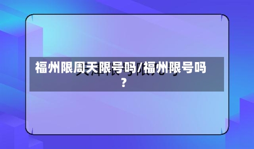福州限周天限号吗/福州限号吗?-第2张图片