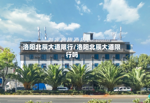 洛阳北辰大道限行/洛阳北辰大道限行吗