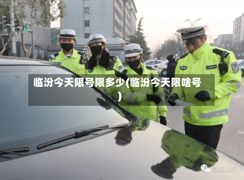 临汾今天限号限多少(临汾今天限啥号)