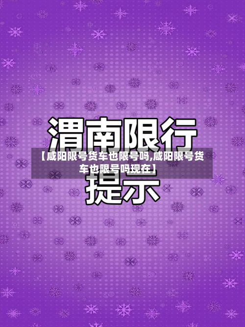 【咸阳限号货车也限号吗,咸阳限号货车也限号吗现在】