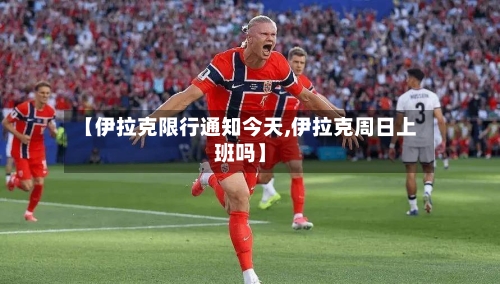 【伊拉克限行通知今天,伊拉克周日上班吗】-第2张图片