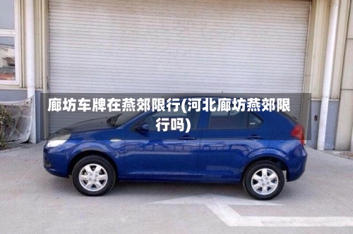 廊坊车牌在燕郊限行(河北廊坊燕郊限行吗)