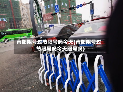 南阳限号过节限号吗今天(南阳限号过节限号吗今天限号吗)-第2张图片