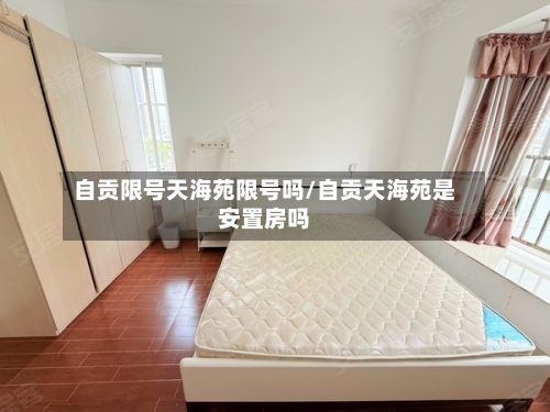 自贡限号天海苑限号吗/自贡天海苑是安置房吗-第3张图片