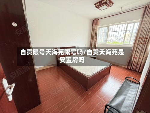 自贡限号天海苑限号吗/自贡天海苑是安置房吗-第2张图片