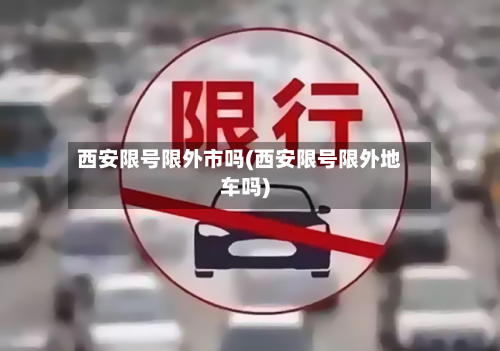 西安限号限外市吗(西安限号限外地车吗)