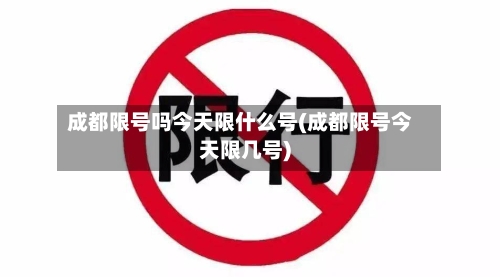 成都限号吗今天限什么号(成都限号今天限几号)