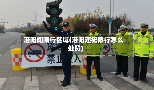 洛阳闯限行区域(洛阳违犯限行怎么处罚)-第2张图片
