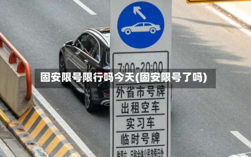 固安限号限行吗今天(固安限号了吗)-第2张图片