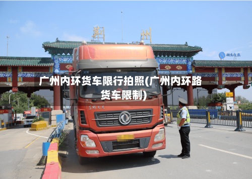 广州内环货车限行拍照(广州内环路货车限制)-第3张图片