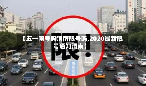 【五一限号吗渭南限号吗,2020最新限号通知渭南】