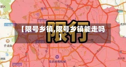 【限号乡镇,限号乡镇能走吗】-第2张图片