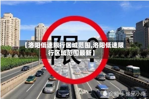 【洛阳低速限行区域范围,洛阳低速限行区域范围最新】-第3张图片