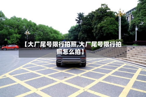 【大厂尾号限行拍照,大厂尾号限行拍照怎么拍】