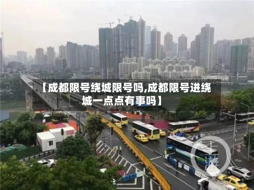 【成都限号绕城限号吗,成都限号进绕城一点点有事吗】