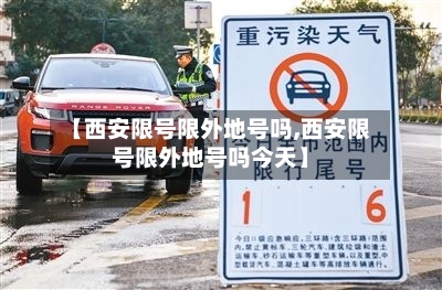 【西安限号限外地号吗,西安限号限外地号吗今天】-第3张图片