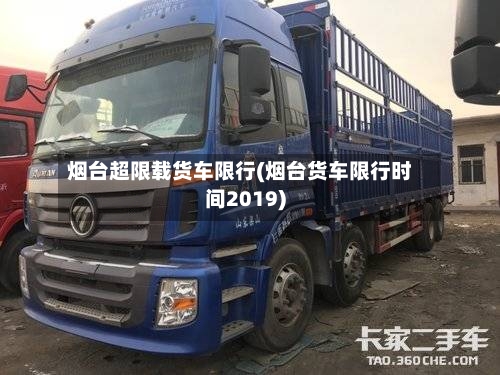 烟台超限载货车限行(烟台货车限行时间2019)