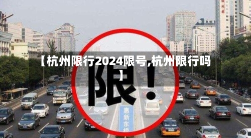 【杭州限行2024限号,杭州限行吗】