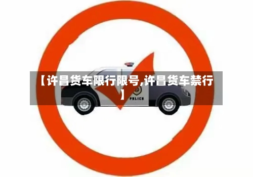【许昌货车限行限号,许昌货车禁行】