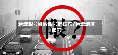 运城限号继续限号吗现在/运城地区限号-第3张图片