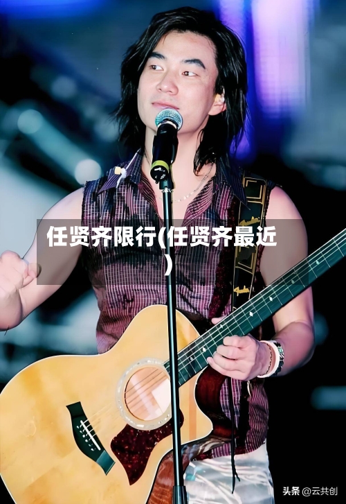 任贤齐限行(任贤齐最近)