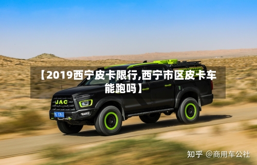 【2019西宁皮卡限行,西宁市区皮卡车能跑吗】-第2张图片