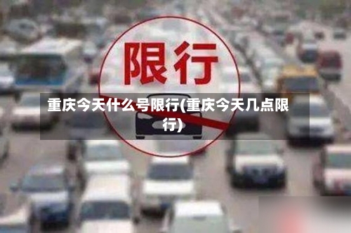 重庆今天什么号限行(重庆今天几点限行)
