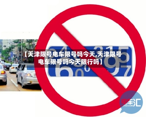 【天津限号电车限号吗今天,天津限号电车限号吗今天限行吗】-第2张图片