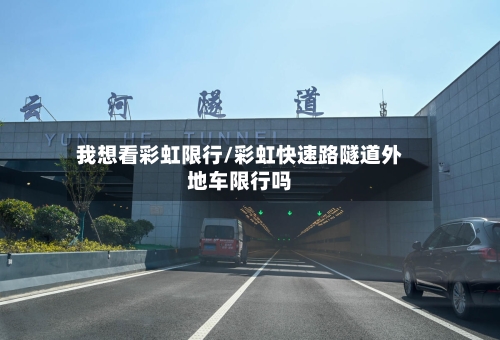 我想看彩虹限行/彩虹快速路隧道外地车限行吗