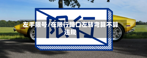 左手限号/在限行路口左转弯算不算违规-第2张图片