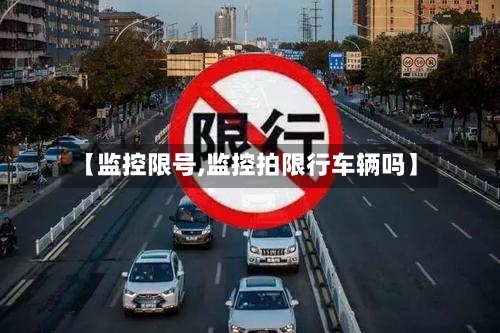 【监控限号,监控拍限行车辆吗】-第3张图片