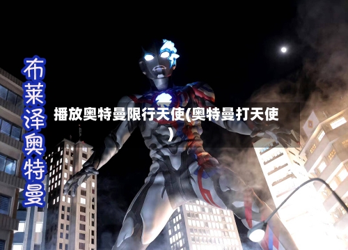 播放奥特曼限行天使(奥特曼打天使)
